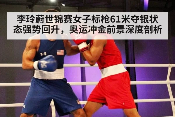 李玲蔚世锦赛女子标枪61米夺银状态强势回升，奥运冲金前景深度剖析