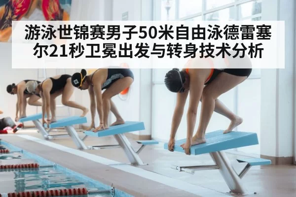 游泳世锦赛男子50米自由泳德雷塞尔21秒卫冕出发与转身技术分析