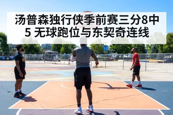 汤普森独行侠季前赛三分8中5 无球跑位与东契奇连线