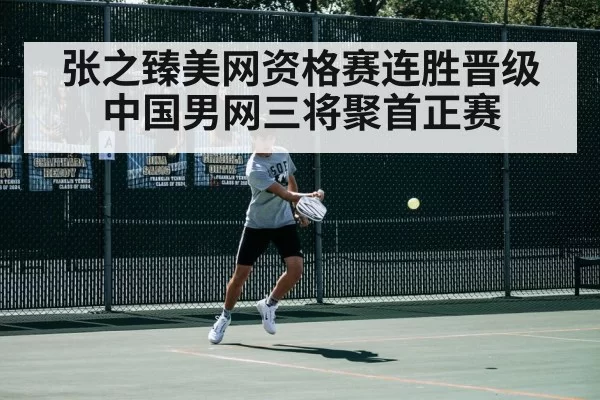 张之臻美网资格赛连胜晋级 中国男网三将聚首正赛