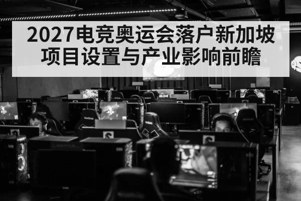 2027电竞奥运会落户新加坡 项目设置与产业影响前瞻