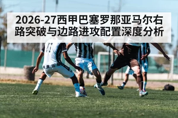 2026-27西甲巴塞罗那亚马尔右路突破与边路进攻配置深度分析