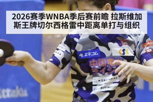 2026赛季WNBA季后赛前瞻 拉斯维加斯王牌切尔西格雷中距离单打与组织